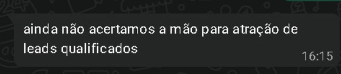 Mensagem de cliente: ainda não acertamos a mão para atração de leads qualificados